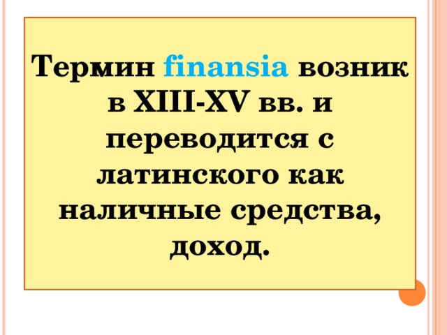 Термин finansia возник в XIII-XV вв. и переводится с латинского как наличные средства, доход.