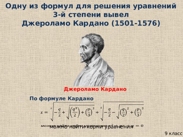 Одну из формул для решения уравнений 3-й степени вывел Джероламо Кардано (1501-1576) Джероламо Кардано По формуле Кардано   можно найти корни уравнения   9 класс