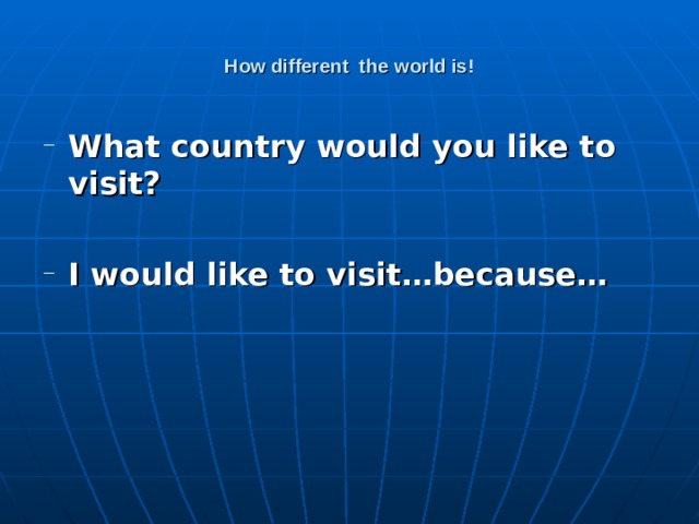 How different the world is! What country would you like to visit?