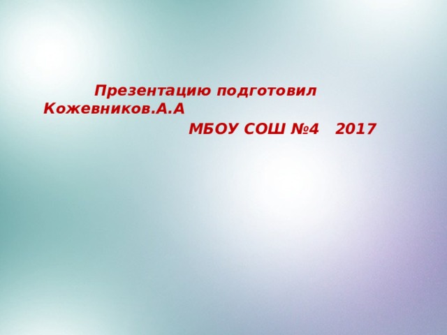 Презентацию подготовил Кожевников.А.А  МБОУ СОШ №4 2017