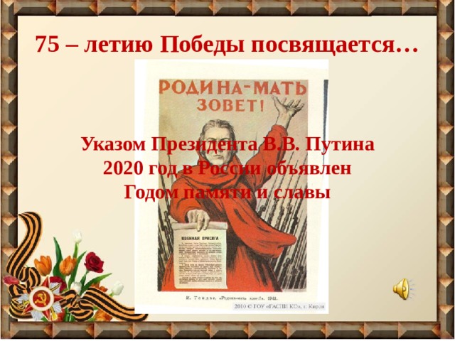 75 – летию Победы посвящается… Указом Президента В.В. Путина  2020 год в России объявлен Годом памяти и славы