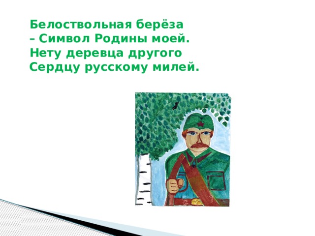 Белоствольная берёза  – Символ Родины моей.  Нету деревца другого  Сердцу русскому милей.