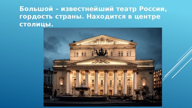 Большой – известнейший театр России, гордость страны. Находится в центре столицы.