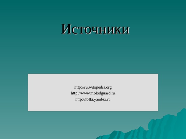 Источники http://ru.wikipedia.org http://www.molodguard.ru http://fotki.yandex.ru