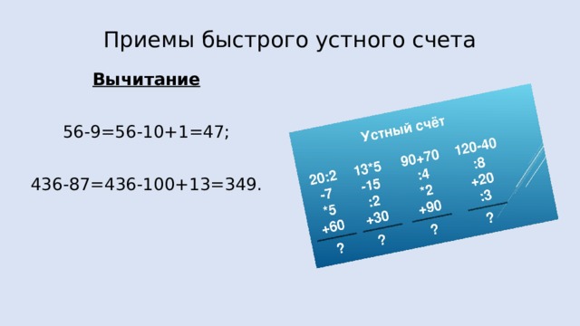 Приемы быстрого устного счета Вычитание 56-9=56-10+1=47; 436-87=436-100+13=349.