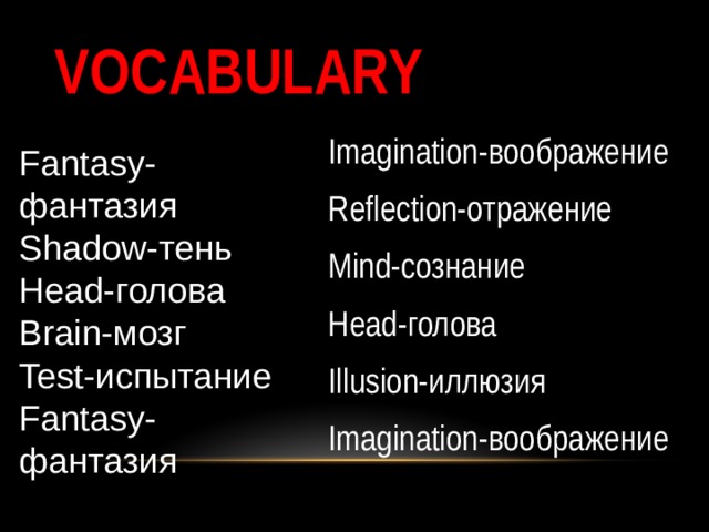 VOCABULARY Imagination- воображение Reflection- отражение Mind- сознание Head- голова  Illusion- иллюзия Imagination- воображение Fantasy- фантазия Shadow- тень Head- голова Brain- мозг Test- испытание Fantasy- фантазия