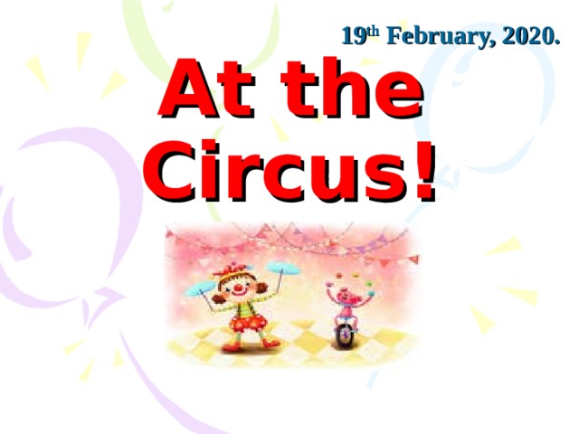 19 th February, 20 20 . At the Circus!