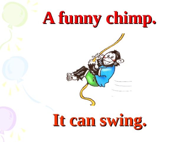 A funny chimp. It can swing.