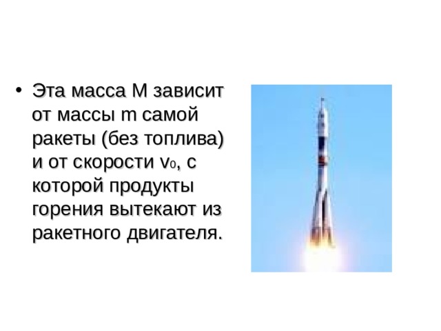 Эта масса М зависит от массы m самой ракеты (без топлива) и от скорости v 0 , с которой продукты горения вытекают из ракетного двигателя.