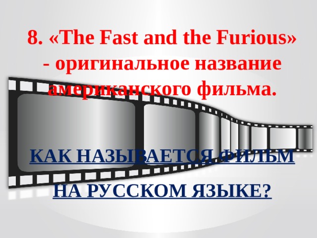 8. «The Fast and the Furious» - оригинальное название американского фильма.  КАК НАЗЫВАЕТСЯ ФИЛЬМ НА РУССКОМ ЯЗЫКЕ?