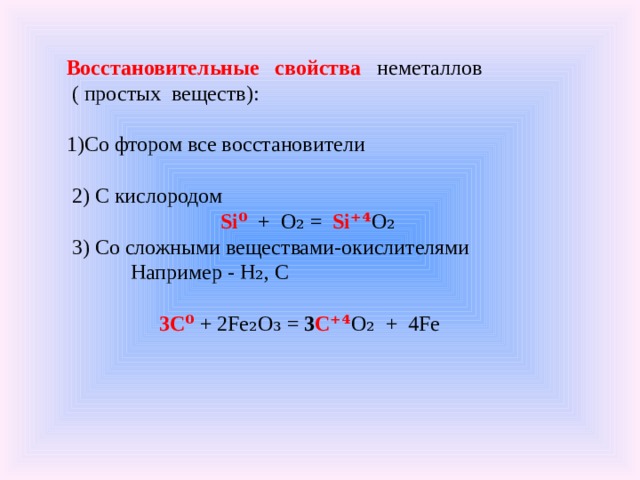 Восстановительные свойства неметаллов  ( простых веществ): Со фтором все восстановители  2) С кислородом Si⁰ + O₂ = Si⁺⁴ O₂  3) Со сложными веществами-окислителями  Например - H₂, C  3C⁰ + 2Fe₂O₃ = 3 C⁺⁴ O₂ + 4Fe