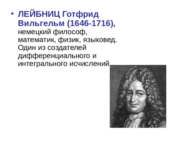 ЛЕЙБНИЦ Готфрид Вильгельм (1646-1716), немецкий философ, математик, физик, языковед. Один из создателей дифференциального и интегрального исчислений.