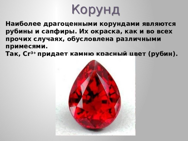 Корунд Наиболее драгоценными корундами являются рубины и сапфиры. Их окраска, как и во всех прочих случаях, обусловлена различными примесями. Так, Cr 3+ придает камню красный цвет (рубин).