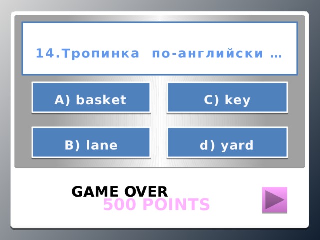 14.Тропинка по-английски …     С) key  А) basket    d) yard В) lane  GAME OVER GAME OVER GAME OVER  500 POINTS