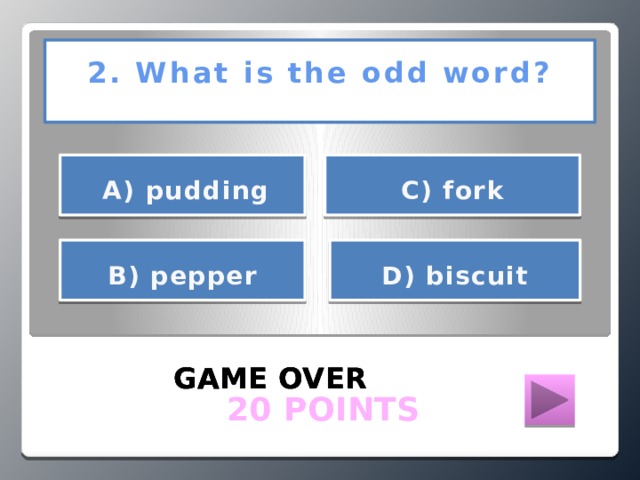 2. What is the odd word?      А) pudding С) fork     D) biscuit В) pepper   GAME OVER GAME OVER GAME OVER  20 POINTS