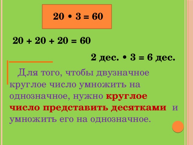 20 • 3 = 60 20 + 20 + 20 = 60 2 дес. • 3 = 6 дес.  Для того, чтобы двузначное круглое число умножить на однозначное, нужно круглое число представить десятками и умножить его на однозначное.