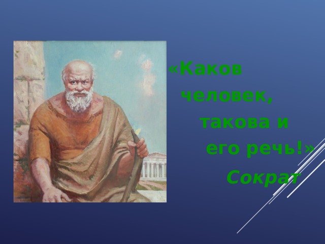 «Каков  человек,  такова и  его речь!»  Сократ