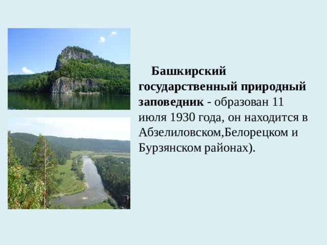 Башкирский государственный природный заповедник - образован 11 июля 1930 года, он находится в Абзелиловском,Белорецком и Бурзянском районах).
