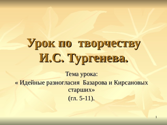 Урок по творчеству И.С. Тургенева.  Тема урока: « Идейные разногласия Базарова и Кирсановых старших» (гл. 5-11).