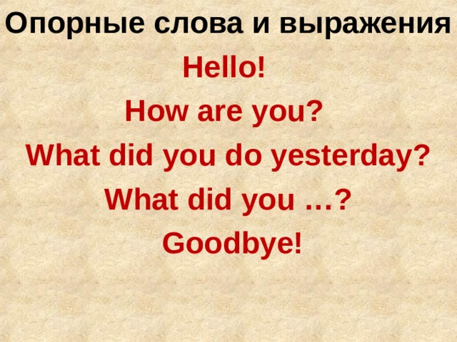 Опорные слова и выражения Hello! How are you? What did you do yesterday? What did you …?  Goodbye!