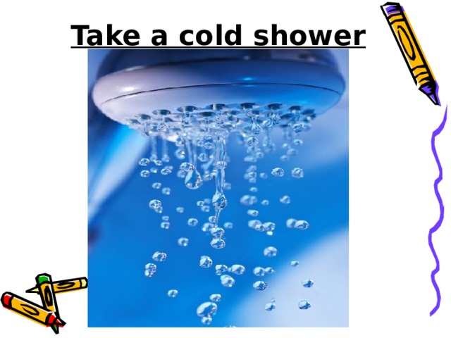 Take a cold shower