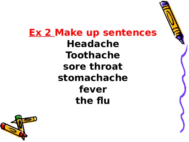 Ex 2 Make up sentences  Headache  Toothache  sore throat  stomachache  fever  the flu