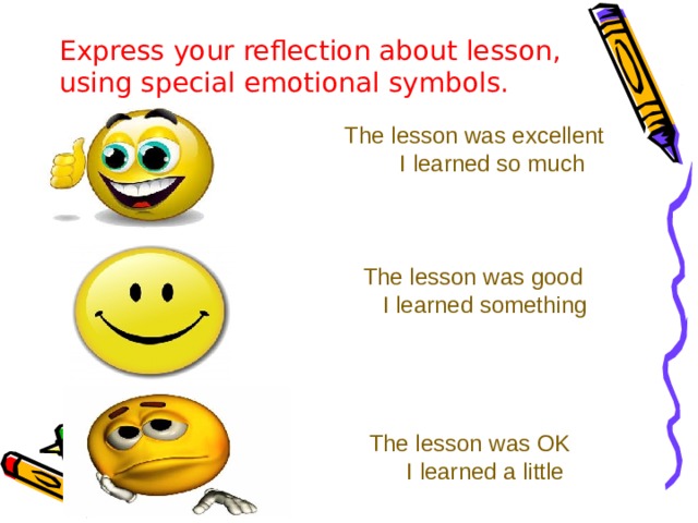 Express your reflection about lesson, using special emotional symbols.    The lesson was excellent  I learned so much  The lesson was good  I learned something   The lesson was OK  I learned a little