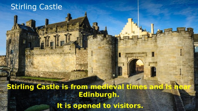Stirling Castle Stirling Castle is from medieval times and is near Edinburgh.  It is opened to visitors.