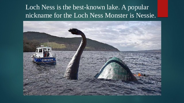 Loch Ness is the best-known lake. A popular nickname for the Loch Ness Monster is Nessie.