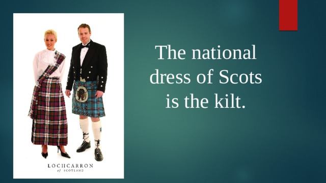 The national dress of Scots is the kilt.