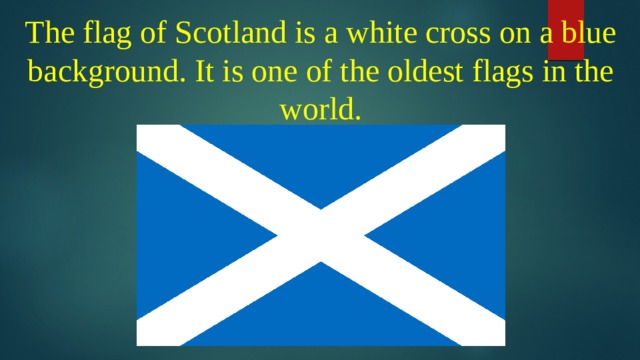 The flag of Scotland is a white cross on a blue background. It is one of the oldest flags in the world.