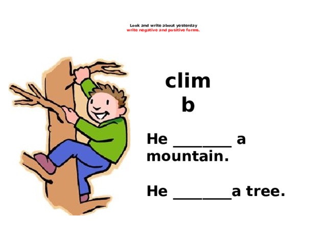 Look and write about yesterday  write negative and positive forms.    climb He ________ a mountain.  He ________a tree.