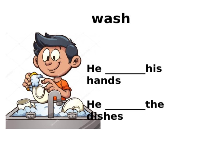 wash He ________his hands  He ________the dishes