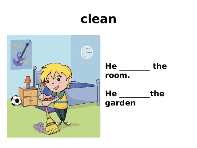 clean He ________ the room.  He ________the garden