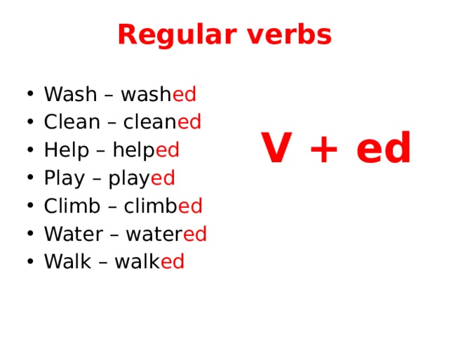 Regular verbs Wash – wash ed Clean – clean ed Help – help ed Play – play ed Climb – climb ed Water – water ed Walk – walk ed V + ed