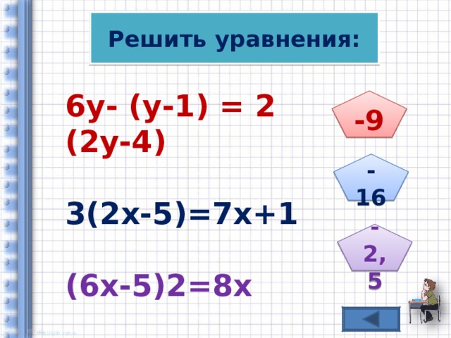 Решить уравнения: 6у- (у -1 ) = 2 (2у-4) 6у- (у -1 ) = 2 (2у-4)  3(2х-5)=7х+1  3(2х-5)=7х+1  (6х-5)2=8х  (6х-5)2=8х -9 -16 -2,5