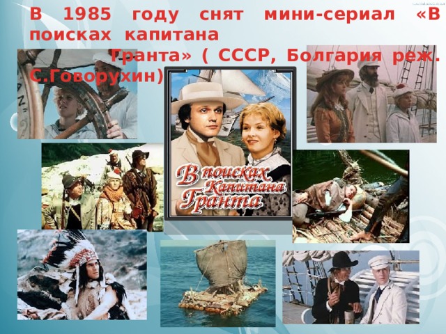 В 1985 году снят мини-сериал «В поисках капитана  Гранта» ( СССР, Болгария реж. С.Говорухин)