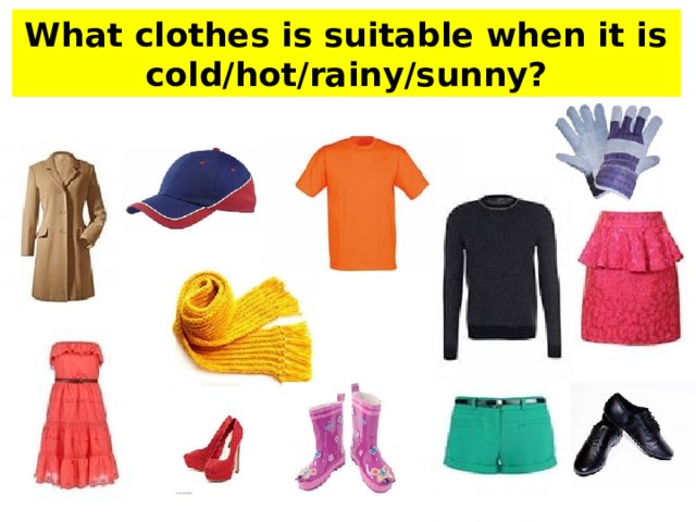 What clothes is suitable when it is cold/hot/rainy/sunny?