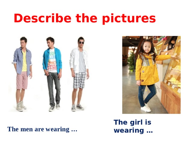 Describe the pictures The men are wearing … The girl is wearing …