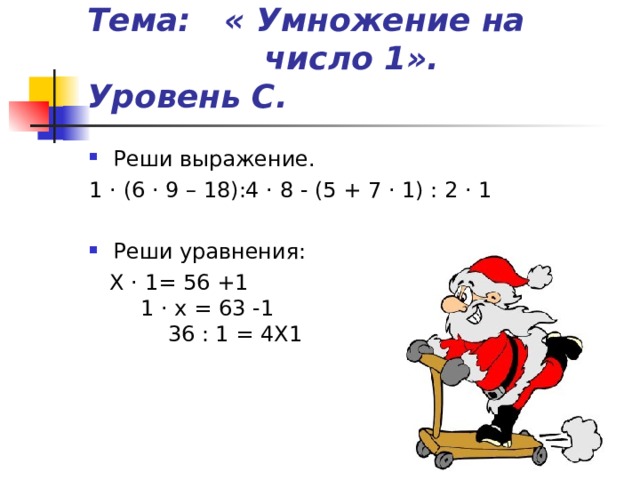Тема: « Умножение на число 1». Уровень С. Реши выражение. 1 · (6 · 9 – 18):4 · 8 - (5 + 7 · 1) : 2 · 1 Реши уравнения:  Х · 1= 56 +1 1 · х = 63 -1 36 : 1 = 4Х1