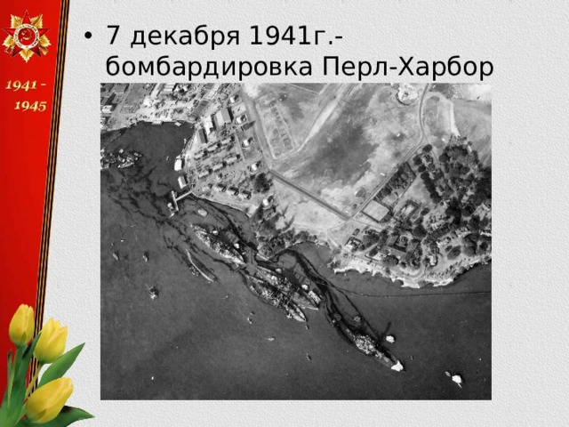 7 декабря 1941г.- бомбардировка Перл-Харбор