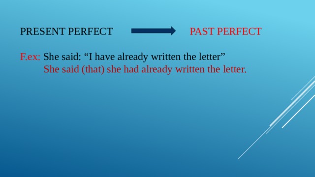 Present perfect  past perfect   F. ex: She said: “I have already written the letter”    She said (that) she had already written the letter.