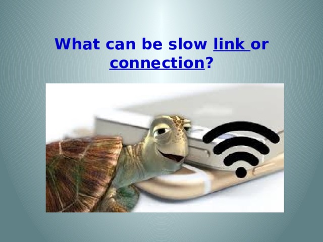 What can be slow link or connection ?