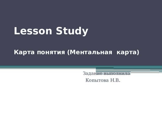 Lesson Study   Карта понятия (Ментальная карта)    Задание выполнила  Копытова Н.В .