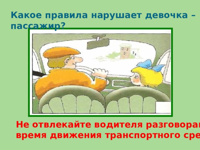 Какое правила нарушает девочка – пассажир? Не отвлекайте водителя разговорами во время движения транспортного средства.