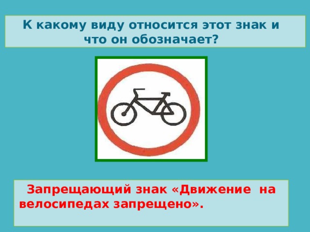 К какому виду относится этот знак и что он обозначает? Запрещающий знак «Движение на велосипедах запрещено».