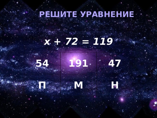 РЕШИТЕ УРАВНЕНИЕ х + 72 = 119 54 191 П М 47 Н