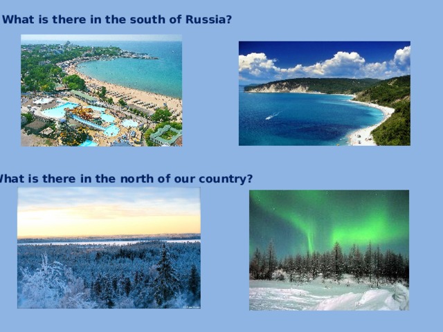 What is there in the south of Russia? What is there in the north of our country?