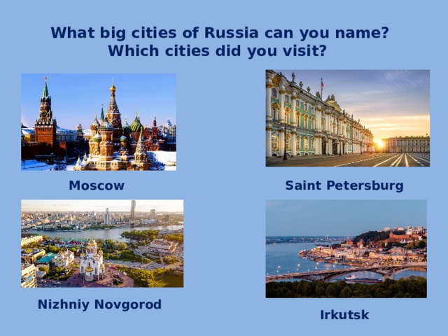What big cities of Russia can you name? Which cities did you visit? Moscow Saint Petersburg Nizhniy Novgorod Irkutsk