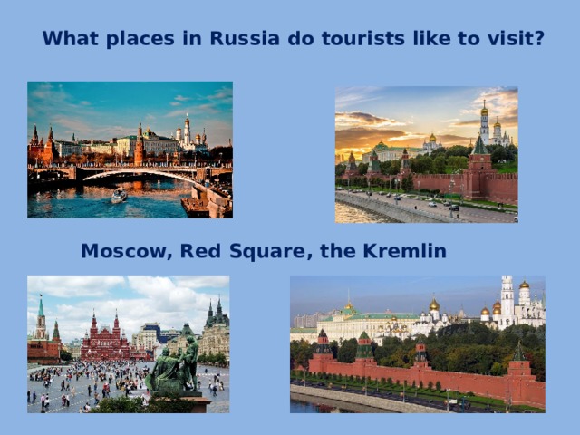 What places in Russia do tourists like to visit? Moscow, Red Square, the Kremlin